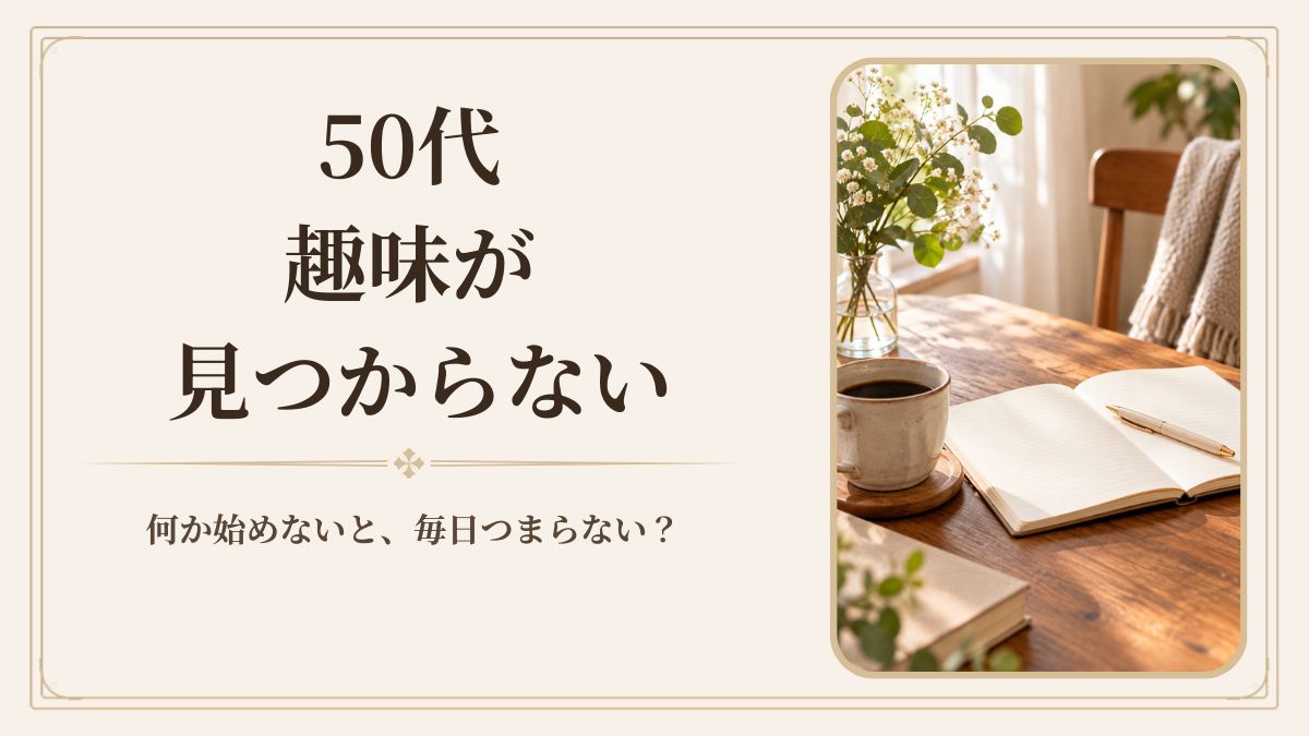 50代、趣味が見つからない。何か始めないと毎日つまらない？